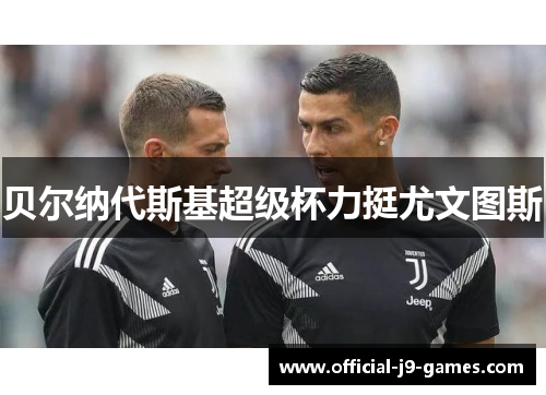 贝尔纳代斯基超级杯力挺尤文图斯