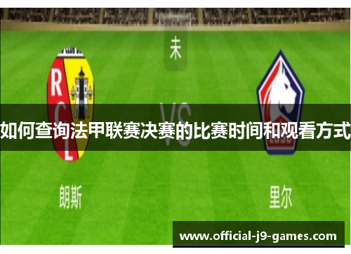 如何查询法甲联赛决赛的比赛时间和观看方式
