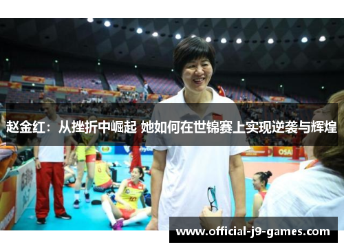 赵金红：从挫折中崛起 她如何在世锦赛上实现逆袭与辉煌